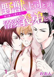 野獣上司と溺愛義弟に迫られて~姉は誰にも渡さない~
