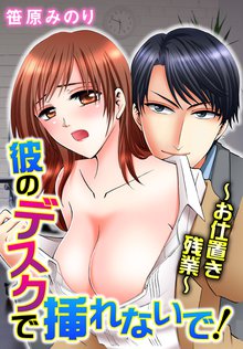 彼のデスクで挿れないで!~お仕置き残業~