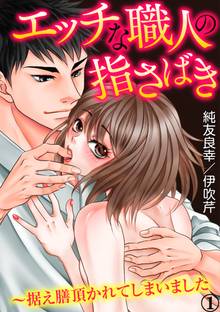 エッチな職人の指さばき~据え膳頂かれてしまいました