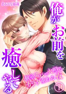 俺がお前を癒してやる~個室スパで火照るカラダ重ねる夜